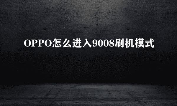 OPPO怎么进入9008刷机模式