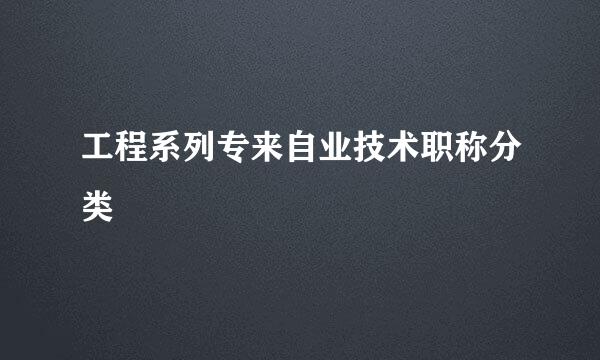 工程系列专来自业技术职称分类