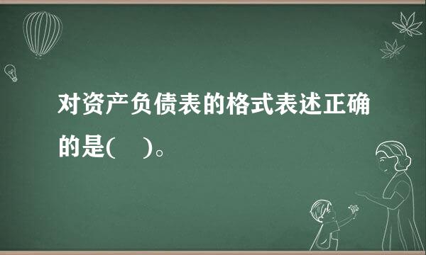 对资产负债表的格式表述正确的是( )。