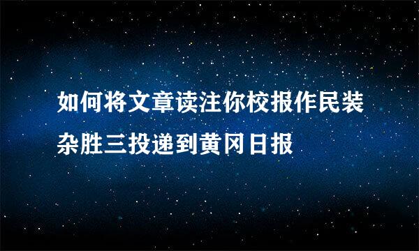 如何将文章读注你校报作民装杂胜三投递到黄冈日报