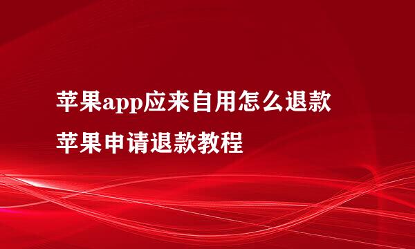 苹果app应来自用怎么退款 苹果申请退款教程