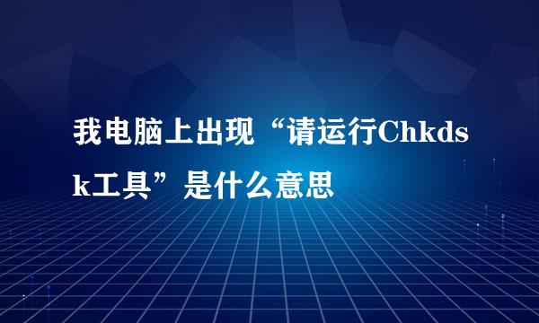 我电脑上出现“请运行Chkdsk工具”是什么意思