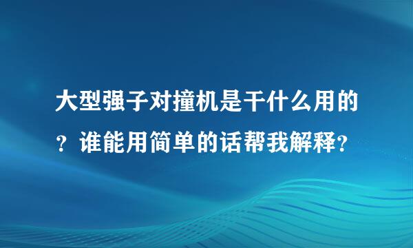 大型强子对撞机是干什么用的？谁能用简单的话帮我解释？