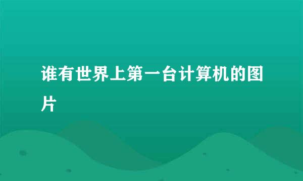 谁有世界上第一台计算机的图片