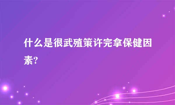 什么是很武殖策许完拿保健因素?