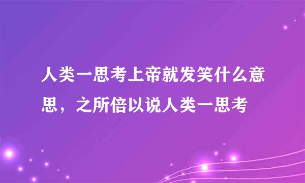 人类一思考上帝就发笑什么意思，之所倍以说人类一思考