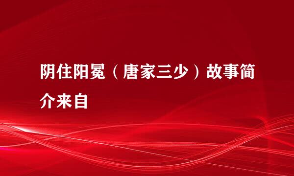 阴住阳冕（唐家三少）故事简介来自