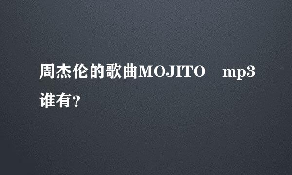 周杰伦的歌曲MOJITO mp3谁有？