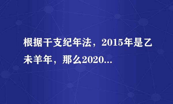 根据干支纪年法，2015年是乙未羊年，那么2020年是（）。