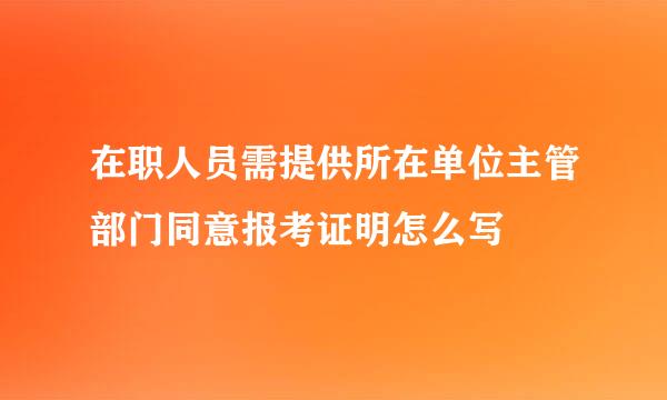 在职人员需提供所在单位主管部门同意报考证明怎么写