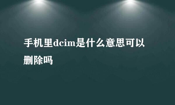 手机里dcim是什么意思可以删除吗