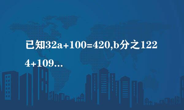 已知32a+100=420,b分之1224+109=211。那么a和b的数值是