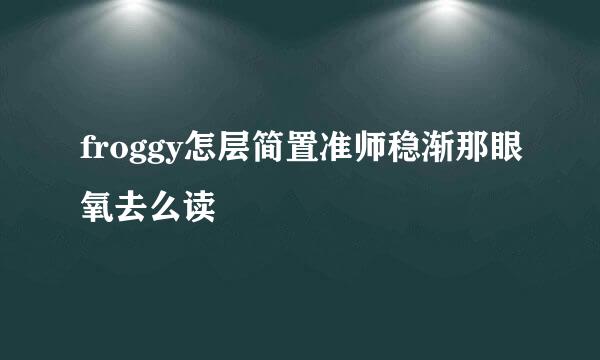 froggy怎层简置准师稳渐那眼氧去么读