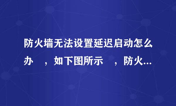 防火墙无法设置延迟启动怎么办 ，如下图所示 ，防火墙打不来自开 无线网也连不上到挥