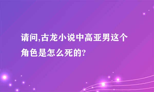 请问,古龙小说中高亚男这个角色是怎么死的?