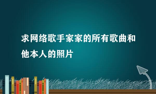 求网络歌手家家的所有歌曲和他本人的照片