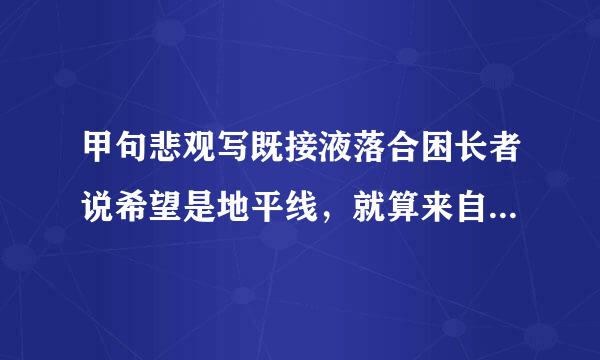 甲句悲观写既接液落合困长者说希望是地平线，就算来自看得见也永远走不到360问答