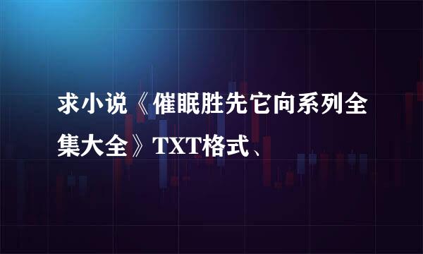 求小说《催眠胜先它向系列全集大全》TXT格式、