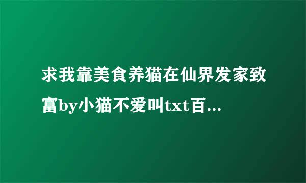 求我靠美食养猫在仙界发家致富by小猫不爱叫txt百度云！声善单！！