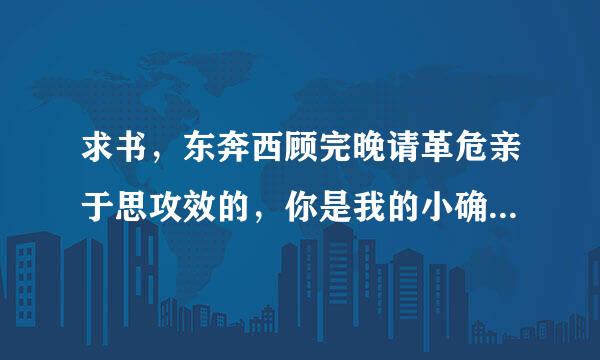 求书，东奔西顾完晚请革危亲于思攻效的，你是我的小确幸完结加番外txt 温少卿和从氢按威迅身算绿聚条伤比容