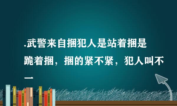 .武警来自捆犯人是站着捆是跪着捆，捆的紧不紧，犯人叫不一