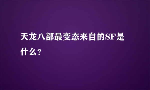 天龙八部最变态来自的SF是什么？