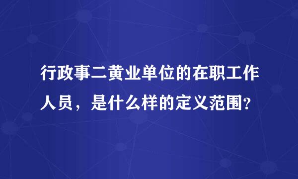 行政事二黄业单位的在职工作人员，是什么样的定义范围？