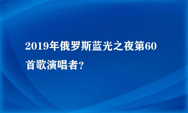 2019年俄罗斯蓝光之夜第60首歌演唱者？