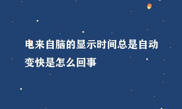 电来自脑的显示时间总是自动变快是怎么回事