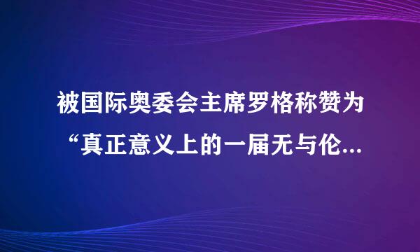 被国际奥委会主席罗格称赞为“真正意义上的一届无与伦比的奥运会”的北京奥运会是第几届