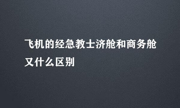 飞机的经急教士济舱和商务舱又什么区别