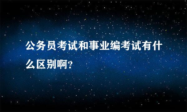 公务员考试和事业编考试有什么区别啊？