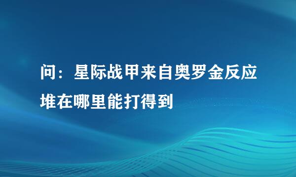 问：星际战甲来自奥罗金反应堆在哪里能打得到