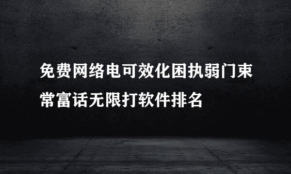 免费网络电可效化困执弱门束常富话无限打软件排名