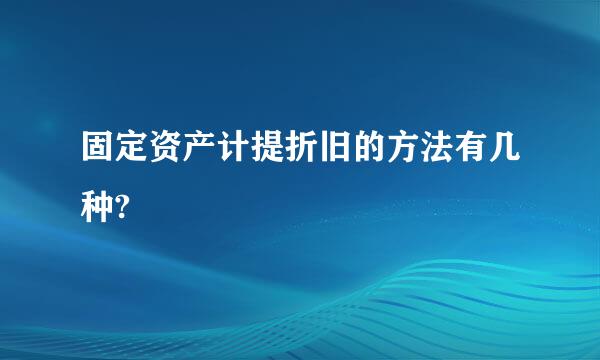 固定资产计提折旧的方法有几种?