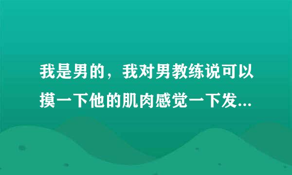 我是男的，我对男教练说可以摸一下他的肌肉感觉一下发力不，他没回答，是不是最好就别摸否则尴尬？。