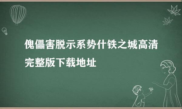 傀儡害脱示系势什铁之城高清完整版下载地址