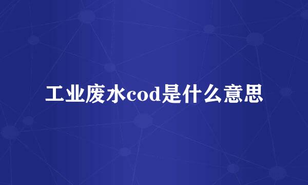 工业废水cod是什么意思