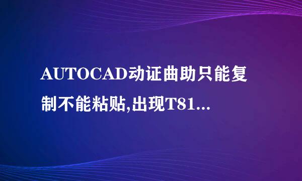 AUTOCAD动证曲助只能复制不能粘贴,出现T81_TPasteClip命令，怎么解决这个问题？