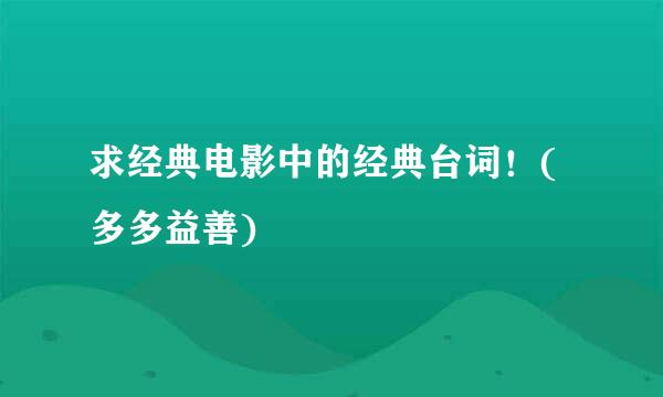 求经典电影中的经典台词！(多多益善)