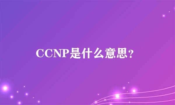 CCNP是什么意思？