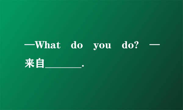 —What do you do? —来自_______.