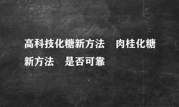 高科技化糖新方法 肉桂化糖新方法 是否可靠