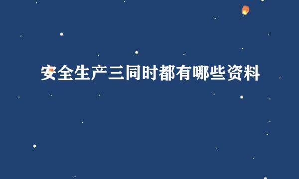 安全生产三同时都有哪些资料