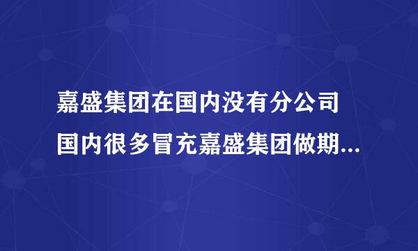 嘉盛集团在国内没有分公司 国内很多冒充嘉盛集团做期货的都是骗子 只让入金不让出金 钱骗进去就到了他