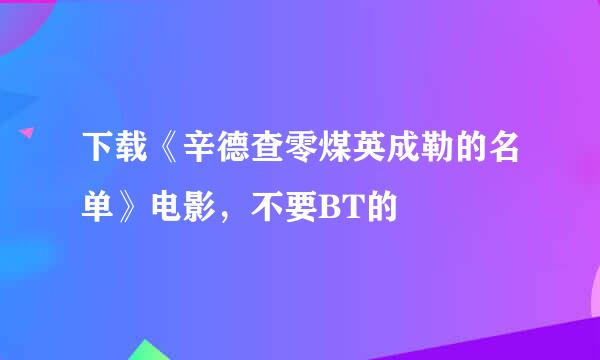 下载《辛德查零煤英成勒的名单》电影，不要BT的