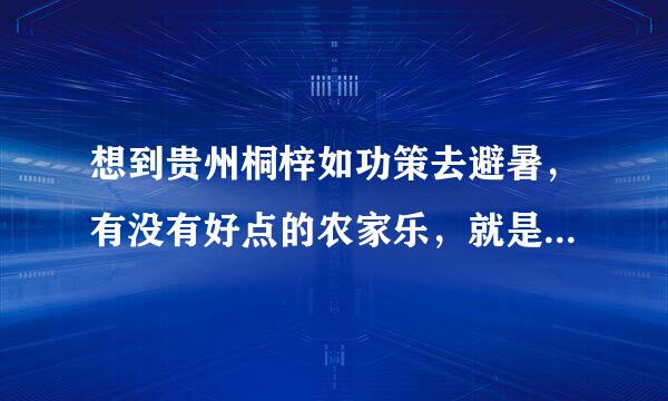 想到贵州桐梓如功策去避暑，有没有好点的农家乐，就是包吃住那种