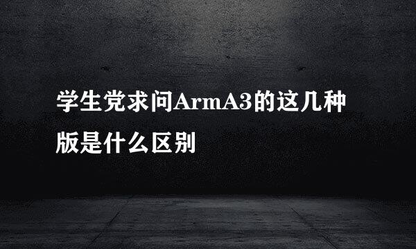 学生党求问ArmA3的这几种版是什么区别