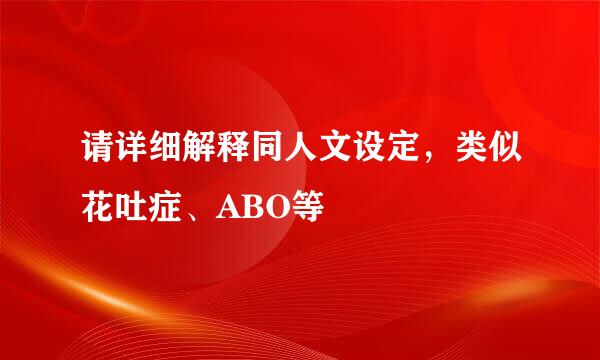 请详细解释同人文设定，类似花吐症、ABO等