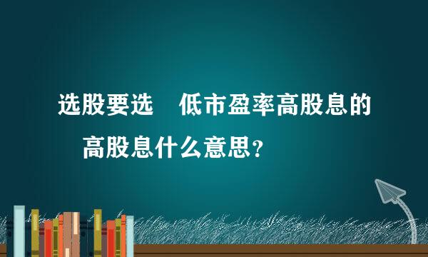 选股要选 低市盈率高股息的 高股息什么意思？